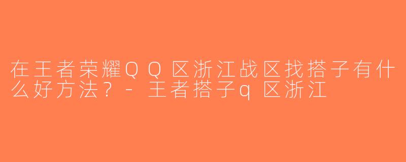 在王者荣耀QQ区浙江战区找搭子有什么好方法？-王者搭子q区浙江