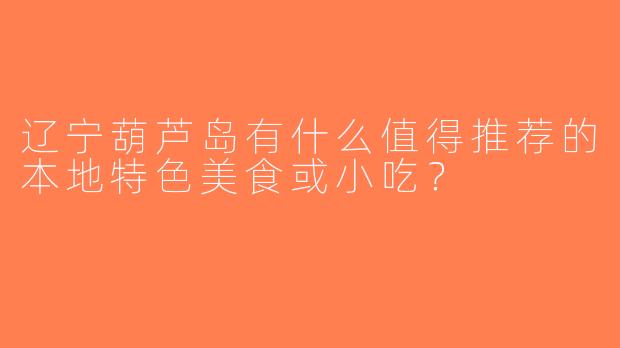 辽宁葫芦岛有什么值得推荐的本地特色美食或小吃？