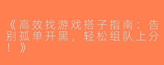《高效找游戏搭子指南：告别孤单开黑，轻松组队上分！》