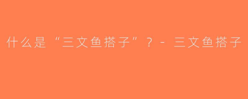 什么是“三文鱼搭子”？-三文鱼搭子