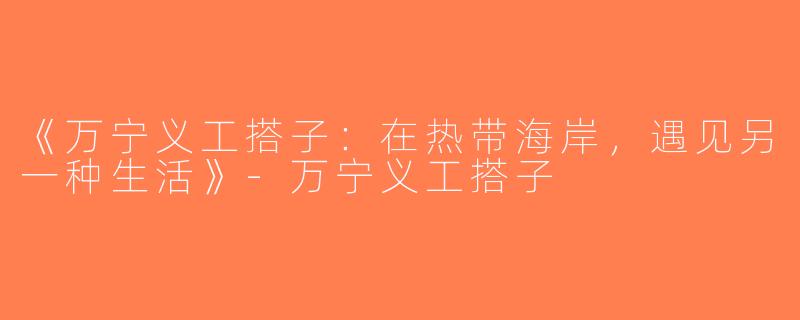 《万宁义工搭子：在热带海岸，遇见另一种生活》-万宁义工搭子