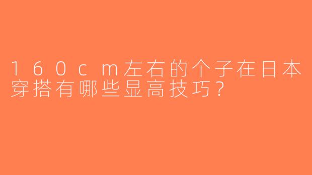 160cm左右的个子在日本穿搭有哪些显高技巧？