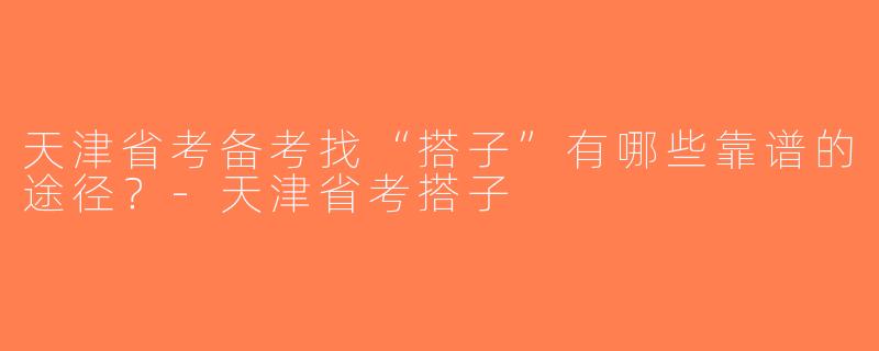 天津省考备考找“搭子”有哪些靠谱的途径？-天津省考搭子