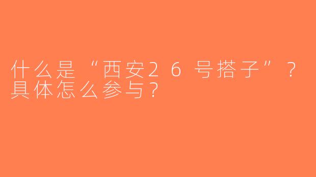什么是“西安26号搭子”？具体怎么参与？