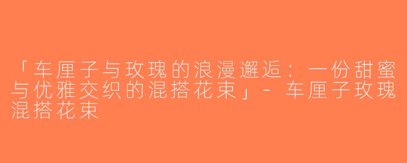 「车厘子与玫瑰的浪漫邂逅：一份甜蜜与优雅交织的混搭花束」-车厘子玫瑰混搭花束