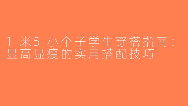 1米5小个子学生穿搭指南：显高显瘦的实用搭配技巧