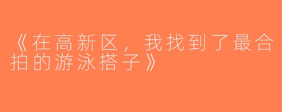 《在高新区，我找到了最合拍的游泳搭子》