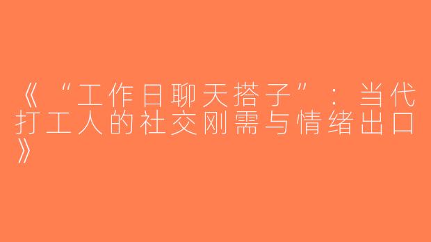 《“工作日聊天搭子”：当代打工人的社交刚需与情绪出口》