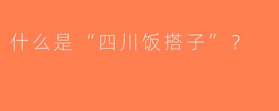 什么是“四川饭搭子”？