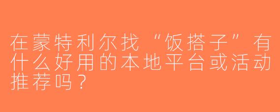 在蒙特利尔找“饭搭子”有什么好用的本地平台或活动推荐吗？