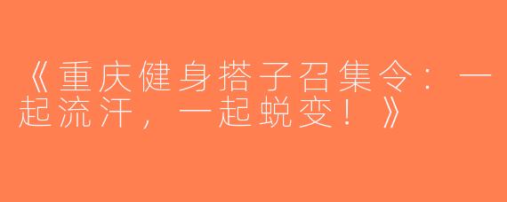《重庆健身搭子召集令：一起流汗，一起蜕变！》
