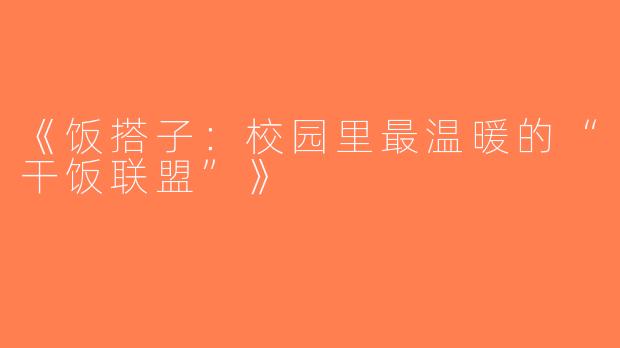 《饭搭子：校园里最温暖的“干饭联盟”》