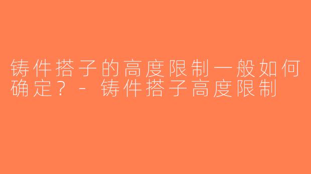 铸件搭子的高度限制一般如何确定？-铸件搭子高度限制