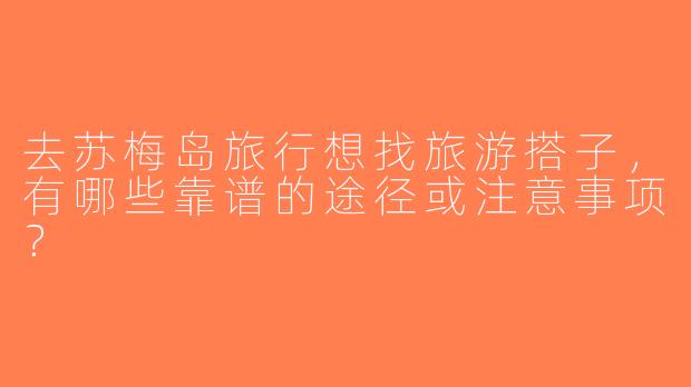 去苏梅岛旅行想找旅游搭子，有哪些靠谱的途径或注意事项？