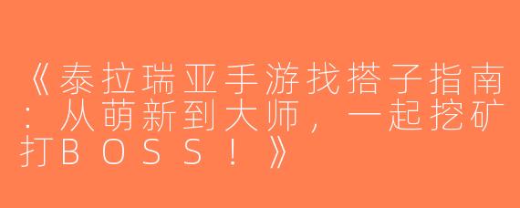 《泰拉瑞亚手游找搭子指南：从萌新到大师，一起挖矿打BOSS！》