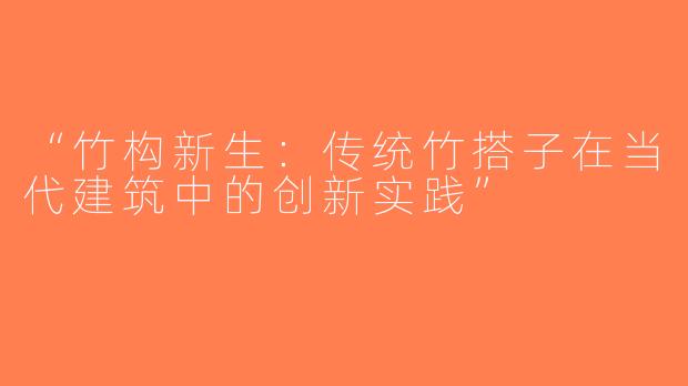 “竹构新生：传统竹搭子在当代建筑中的创新实践”