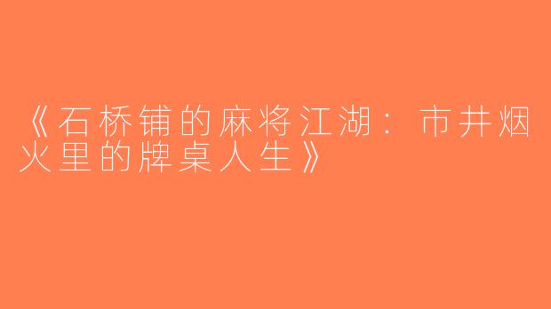 《石桥铺的麻将江湖：市井烟火里的牌桌人生》