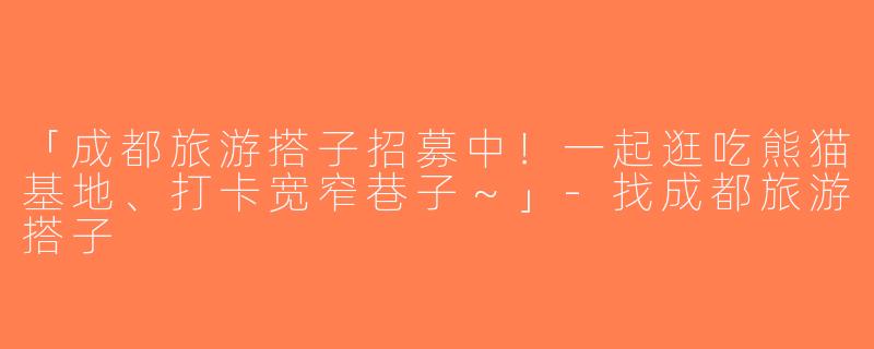 「成都旅游搭子招募中！一起逛吃熊猫基地、打卡宽窄巷子～」-找成都旅游搭子