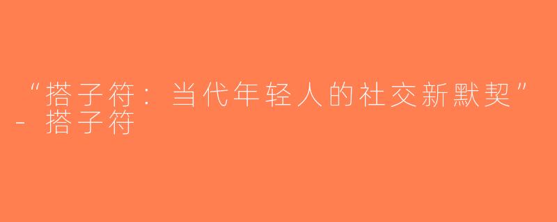 “搭子符：当代年轻人的社交新默契”-搭子符