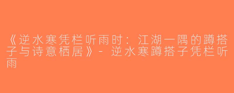《逆水寒凭栏听雨时：江湖一隅的蹲搭子与诗意栖居》-逆水寒蹲搭子凭栏听雨