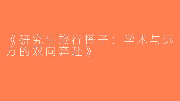 《研究生旅行搭子：学术与远方的双向奔赴》