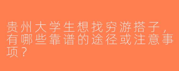 贵州大学生想找穷游搭子，有哪些靠谱的途径或注意事项？