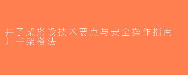 井子架搭设技术要点与安全操作指南-井子架搭法
