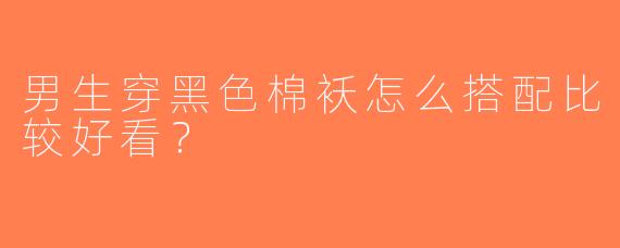 男生穿黑色棉袄怎么搭配比较好看？
