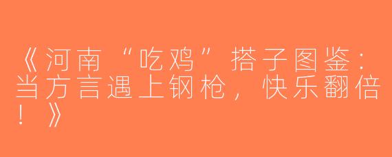 《河南“吃鸡”搭子图鉴：当方言遇上钢枪，快乐翻倍！》