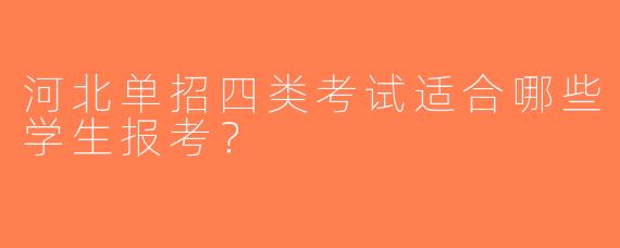 河北单招四类考试适合哪些学生报考？