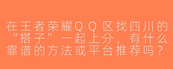 在王者荣耀QQ区找四川的“搭子”一起上分，有什么靠谱的方法或平台推荐吗？