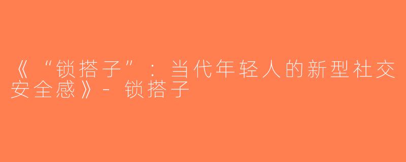 《“锁搭子”：当代年轻人的新型社交安全感》-锁搭子