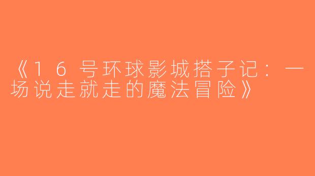 《16号环球影城搭子记：一场说走就走的魔法冒险》