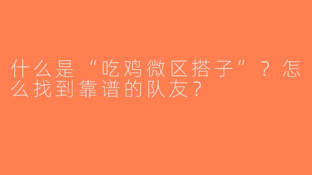 什么是“吃鸡微区搭子”？怎么找到靠谱的队友？