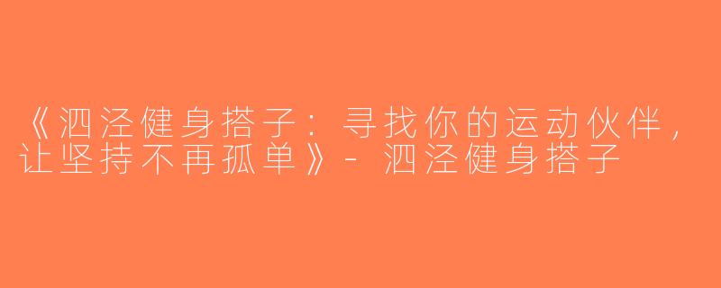 《泗泾健身搭子：寻找你的运动伙伴，让坚持不再孤单》-泗泾健身搭子