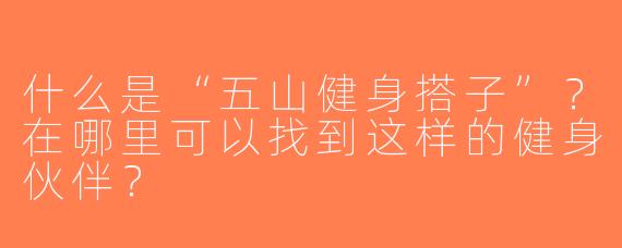 什么是“五山健身搭子”？在哪里可以找到这样的健身伙伴？