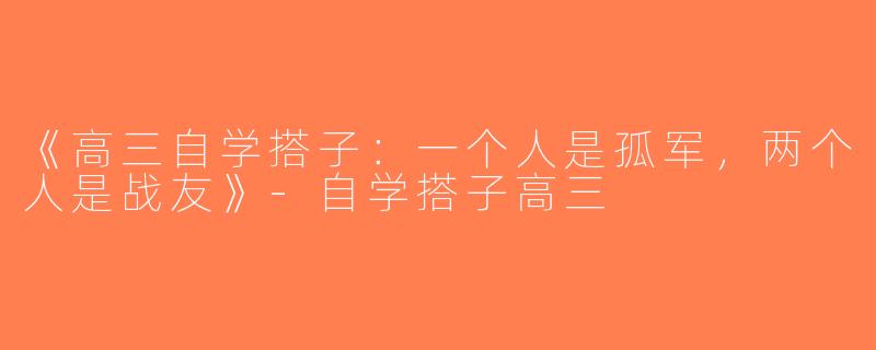 《高三自学搭子：一个人是孤军，两个人是战友》-自学搭子高三