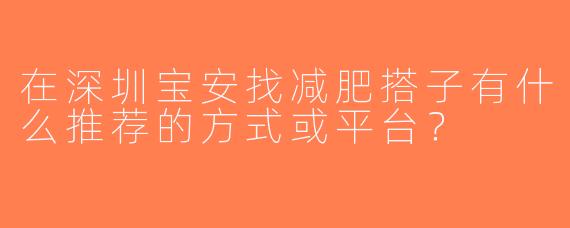 在深圳宝安找减肥搭子有什么推荐的方式或平台？
