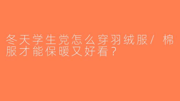 冬天学生党怎么穿羽绒服/棉服才能保暖又好看？