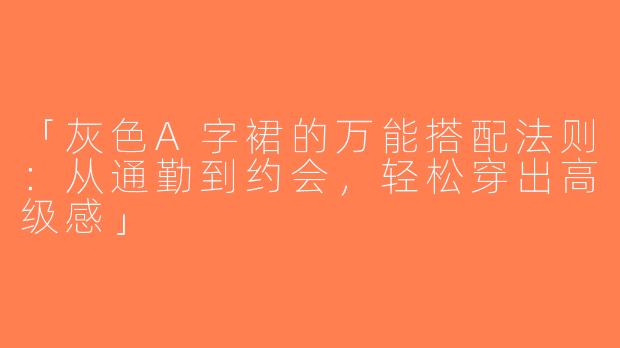 「灰色A字裙的万能搭配法则：从通勤到约会，轻松穿出高级感」