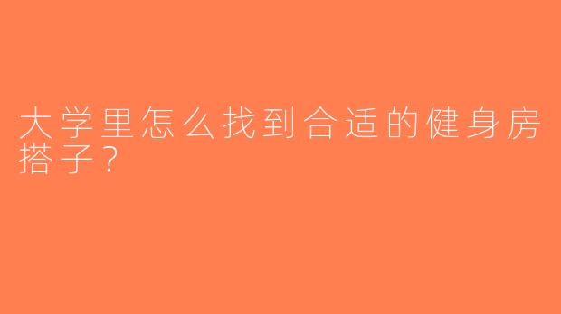 大学里怎么找到合适的健身房搭子？