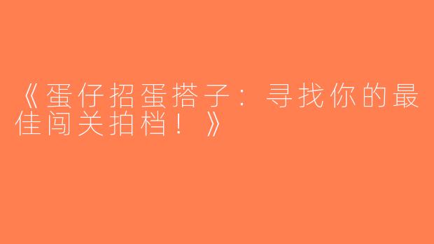 《蛋仔招蛋搭子：寻找你的最佳闯关拍档！》