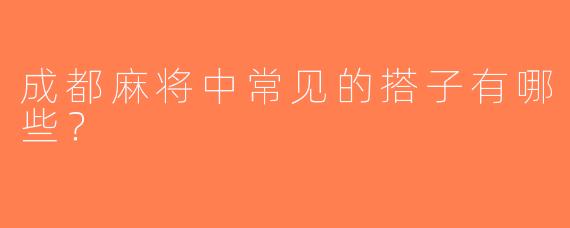 成都麻将中常见的搭子有哪些？