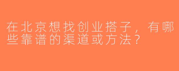 在北京想找创业搭子，有哪些靠谱的渠道或方法？