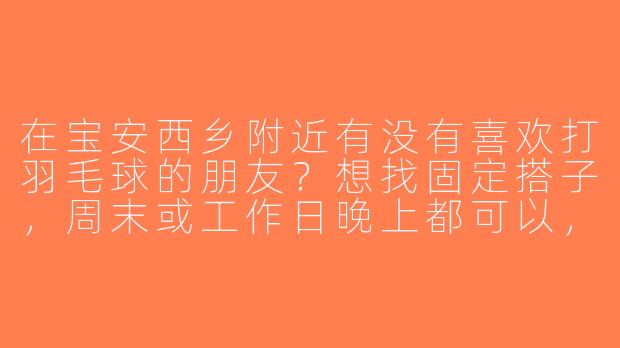 在宝安西乡附近有没有喜欢打羽毛球的朋友？想找固定搭子，周末或工作日晚上都可以，水平中等偏上，求推荐场地或组队！-宝安西乡羽毛球搭子