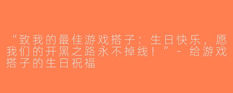 “致我的最佳游戏搭子：生日快乐，愿我们的开黑之路永不掉线！”-给游戏搭子的生日祝福