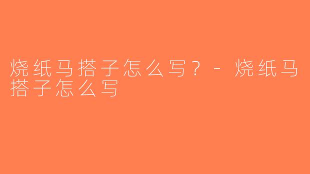 烧纸马搭子怎么写？-烧纸马搭子怎么写