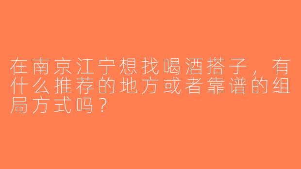 在南京江宁想找喝酒搭子，有什么推荐的地方或者靠谱的组局方式吗？