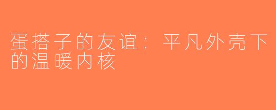 蛋搭子的友谊：平凡外壳下的温暖内核