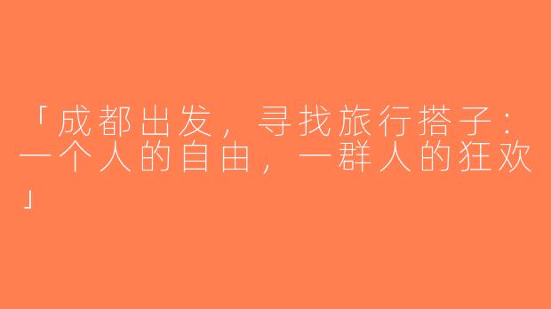 「成都出发，寻找旅行搭子：一个人的自由，一群人的狂欢」